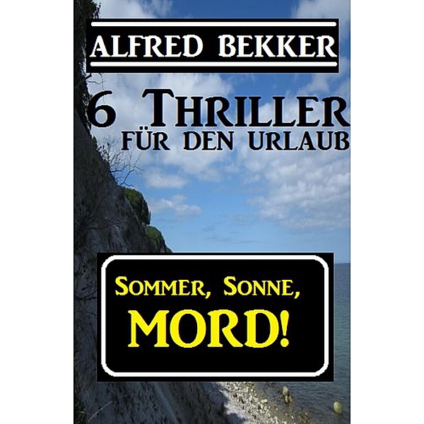 Sommer, Sonne, Mord! 6 Thriller für den Urlaub (Alfred Bekker Thriller Sammlung, #10) / Alfred Bekker Thriller Sammlung, Alfred Bekker