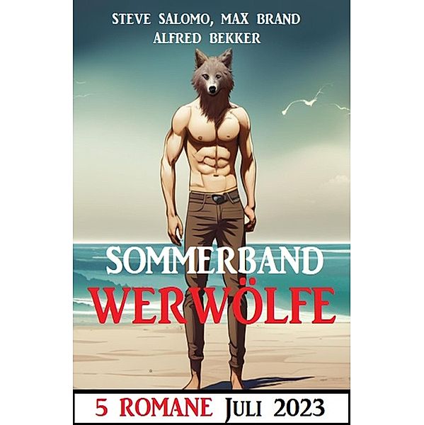 Sommerband Werwölfe Juli 2023: 5 Romane, Alfred Bekker, Steve Salomo, Max Brand