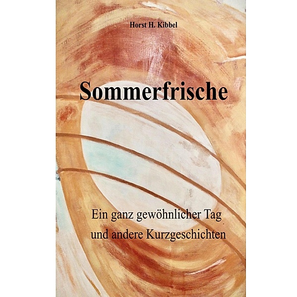 Sommerfrische - oder: ein ganz gewöhnlicher Tag - und andere Kurzgeschichten, Horst H. Kibbel