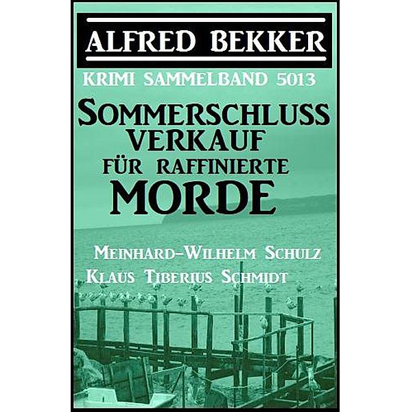 Sommerschlussverkauf für raffinierte Morde: Krimi Sammelband 5013, Alfred Bekker, Meinhard-Wilhelm Schulz, Klaus Tiberius Schmidt