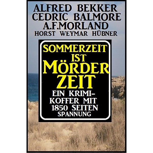 Sommerzeit ist Mörderzeit: Ein Krimi-Koffer mit 1850 Seiten Spannung, Alfred Bekker, Cedric Balmore, A. F. Morland, Horst Weymar Hübner