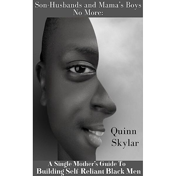 Son-Husbands and Mama's Boys No More:  A Single Mother's Guide to Building Self-Reliant Black Men, Quinn Skylar