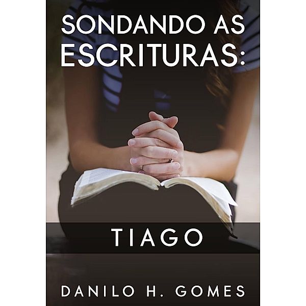 Sondando as Escrituras: Tiago / Sondando as Escrituras, Danilo H. Gomes