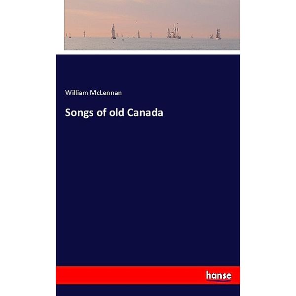 Songs of old Canada, William McLennan