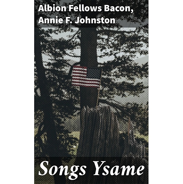 Songs Ysame, Albion Fellows Bacon, Annie F. Johnston
