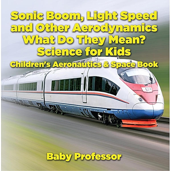 Sonic Boom, Light Speed and other Aerodynamics - What Do they Mean? Science for Kids - Children's Aeronautics & Space Book / Baby Professor, Baby