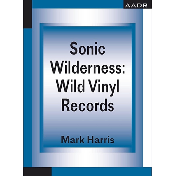 Sonic Wilderness: Wild Vinyl Records / The Practice of Theory and the Theory of Practice Bd.11, Mark Harris