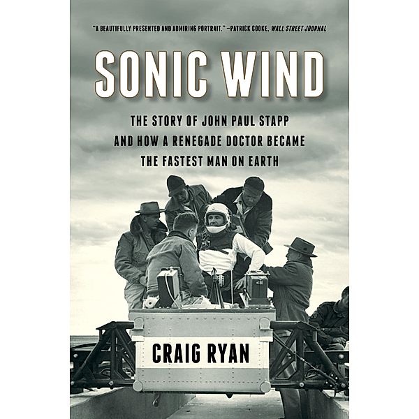 Sonic Wind: The Story of John Paul Stapp and How a Renegade Doctor Became the Fastest Man on Earth, Craig Ryan