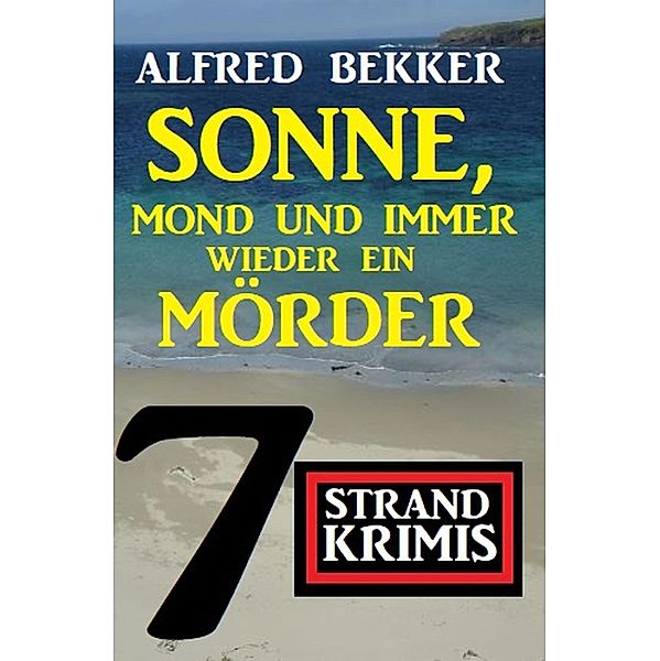 Sonne, Mond und immer wieder ein Mörder: 7 Strand Krimis, Alfred Bekker