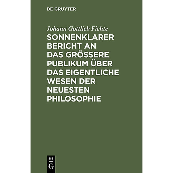 Sonnenklarer Bericht an das grössere Publikum über das eigentliche Wesen der neuesten Philosophie, Johann Gottlieb Fichte