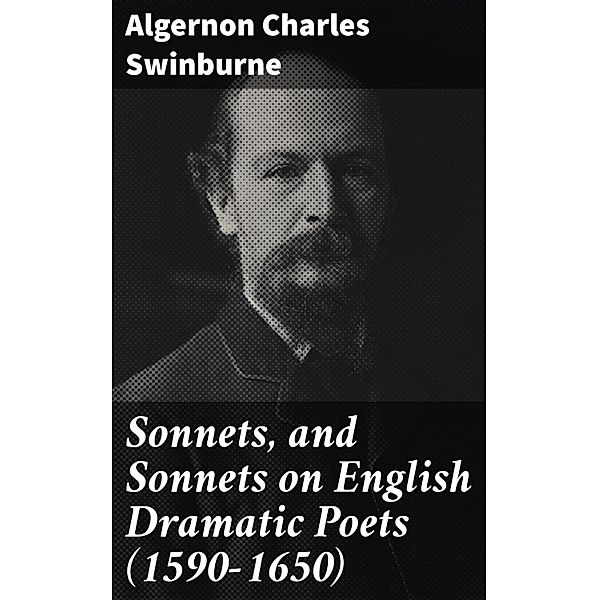 Sonnets, and Sonnets on English Dramatic Poets (1590-1650), Algernon Charles Swinburne