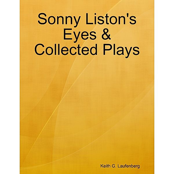 Sonny Liston's Eyes & Collected Plays, Keith G. Laufenberg