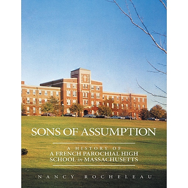 Sons of Assumption: A History of a French Parochial High School In Massachusetts, Nancy Rocheleau