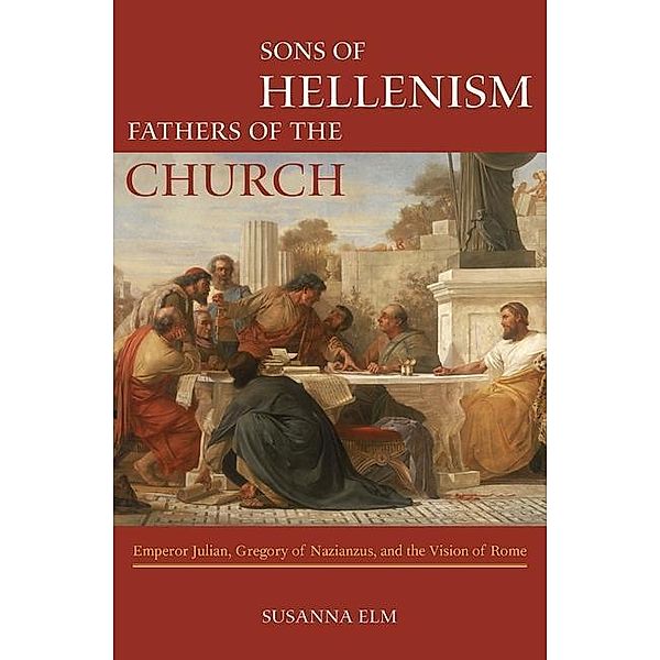 Sons of Hellenism, Fathers of the Church / Transformation of the Classical Heritage Bd.49, Susanna Elm