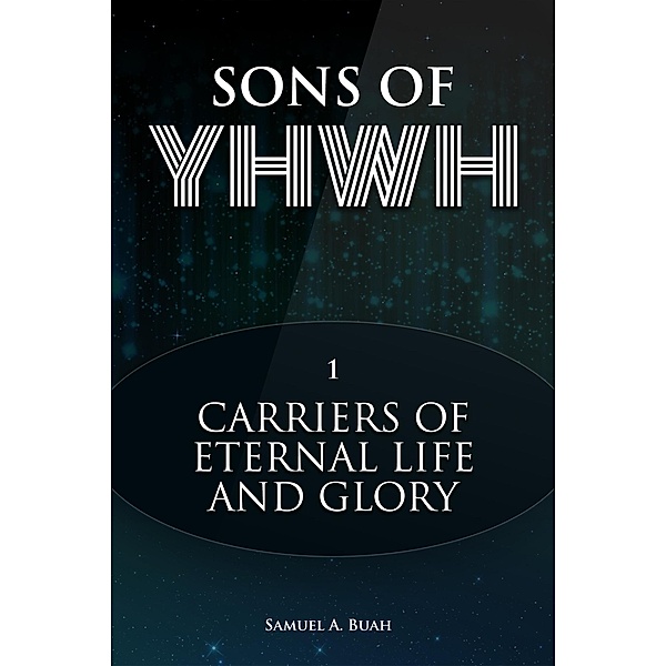 Sons of YHWH: Carriers of Eternal Life and Glory / Sons of YHWH, Samuel A. Buah