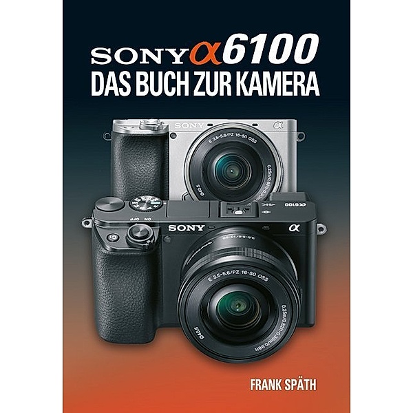 Sony Alpha 6100 Das Buch zur Kamera, Frank Späth