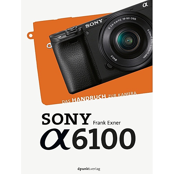Sony Alpha 6100 / Das Handbuch zur Kamera, Frank Exner