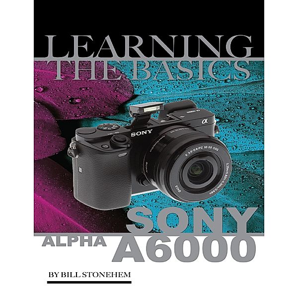 Sony Alpha A6000: Learning the Basics, Bill Stonehem