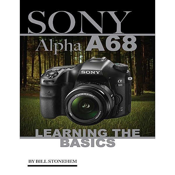 Sony Alpha A68: Learning the Basics, Bill Stonehem