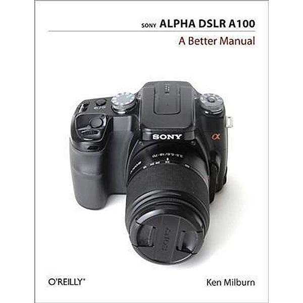 Sony Alpha DSLR A100: A Better Manual, Ken Milburn