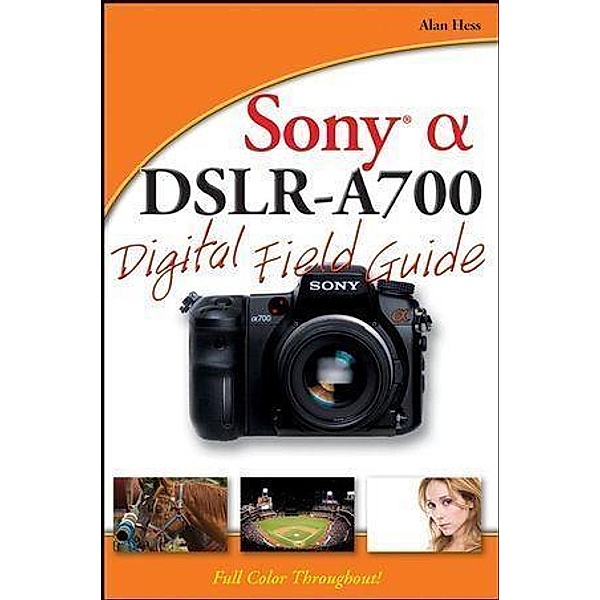 Sony Alpha DSLR-A700 Digital Field Guide, Alan Hess