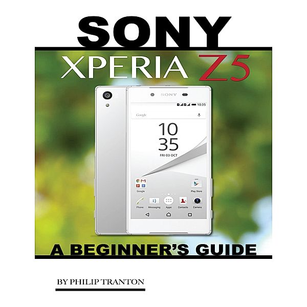 Sony Xperia Z5: A Beginner's Guide, Philip Tranton