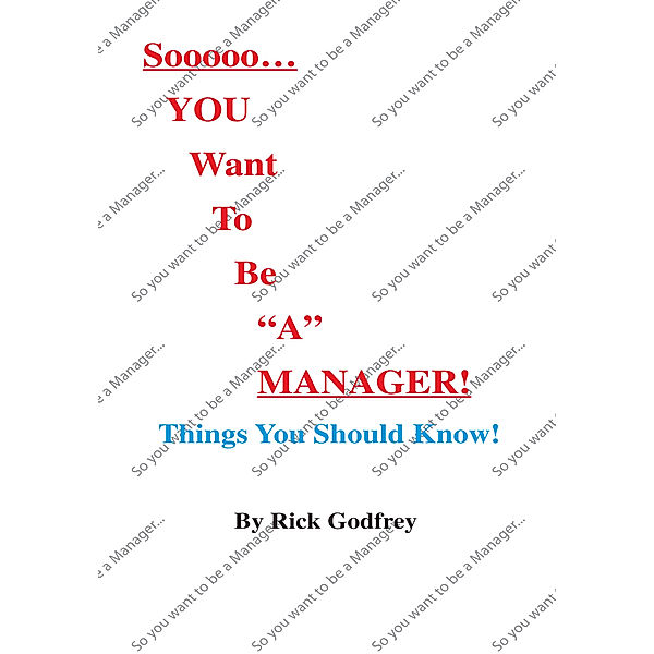 Sooooo... You Want to Be A Manager! Things You Should Know!, Rick Godfrey