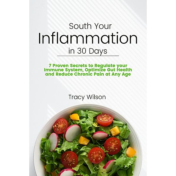 Soothe your Inflammation in 30 Days: 7 Proven Secrets to Regulate your Immune System, Optimize Gut Health and Reduce Chronic Pain at Any Age, Tracy Wilson