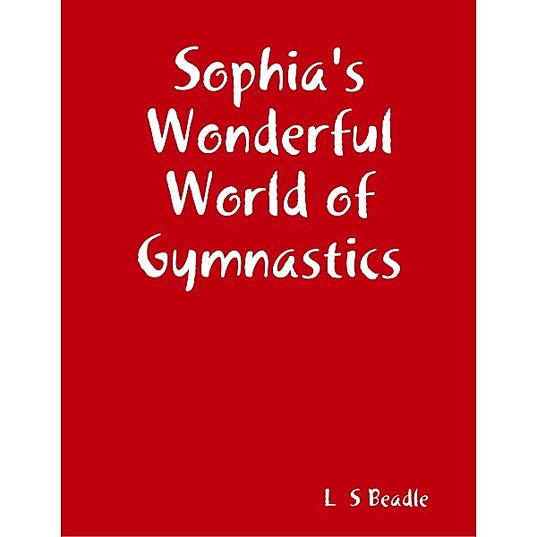 Sophia's Wonderful World of Gymnastics, L  S Beadle