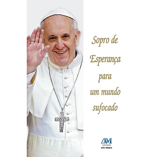 Sopro de esperança para um mundo sufocado, Jorge M. Bergoglio Papa Francisco