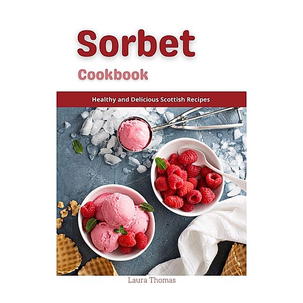 Sorbet Recipes : Healthy and Delicious Homemade Sorbet Recipes, Laura Thomas