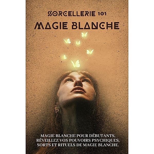 Sorcellerie 101 - Magie blanche.  Initiation aux mystères de la magie blanche, Esencia Esotérica