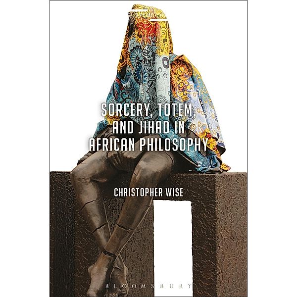 Sorcery, Totem, and Jihad in African Philosophy, Christopher Wise