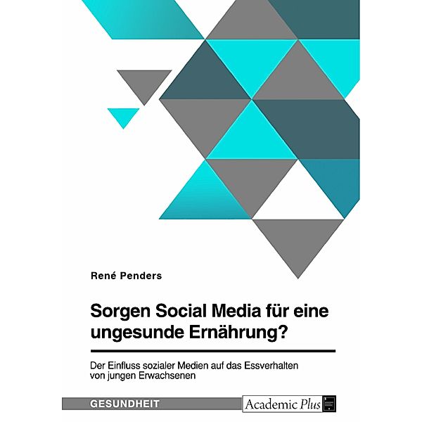 Sorgen Social Media für eine ungesunde Ernährung? Der Einfluss sozialer Medien auf das Essverhalten von jungen Erwachsenen, René Penders