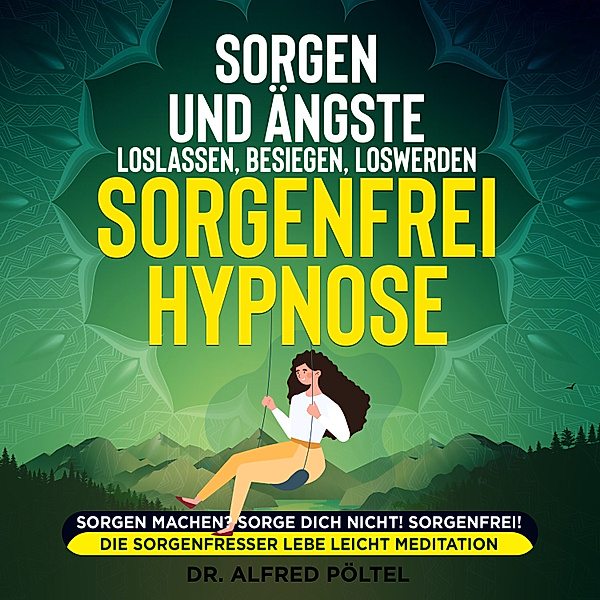 Sorgen und Ängste loslassen, besiegen, loswerden - Sorgenfrei Hypnose, Dr. Alfred Pöltel