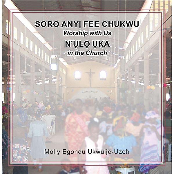 Soro Any Fee Chukwu N'l Ka (Worship with Us in the Church), Molly Egondu Ukwuije-Uzoh