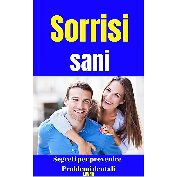 Sorrisi Sani - Segreti Per Prevenire Problemi Dentali, Liwra