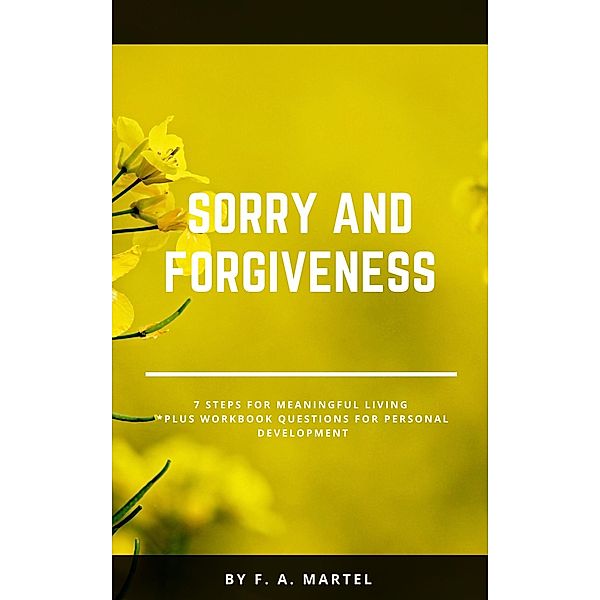 Sorry and Forgiveness 7 Steps for Meaningful Living, F. A. Martel