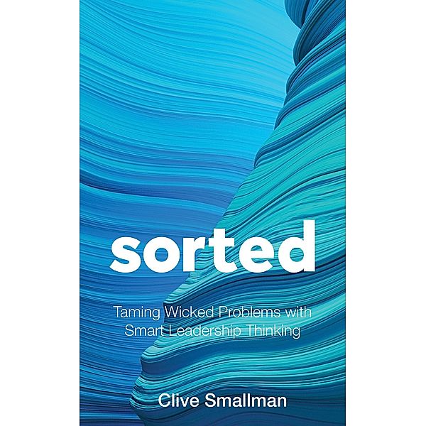 Sorted: Taming Wicked Problems with Smart Leadership Thinking, Clive Smallman