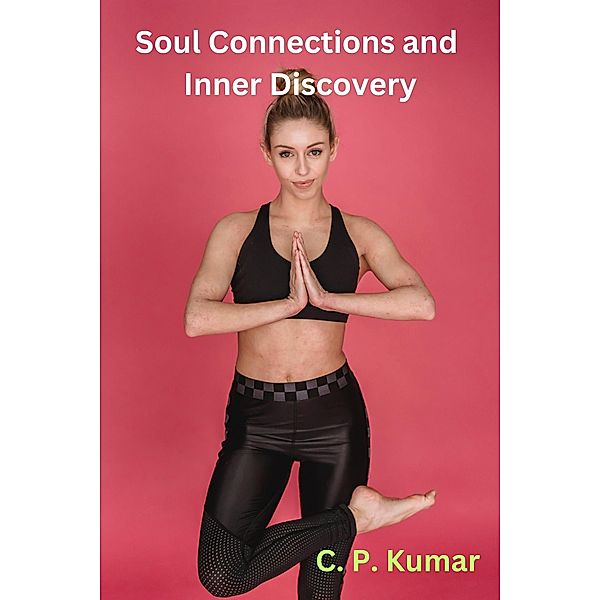 Soul Connections and Inner Discovery, C. P. Kumar