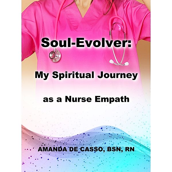 Soul-Evolver:  My Spiritual Journey as a Nurse Empath, Amanda de Casso