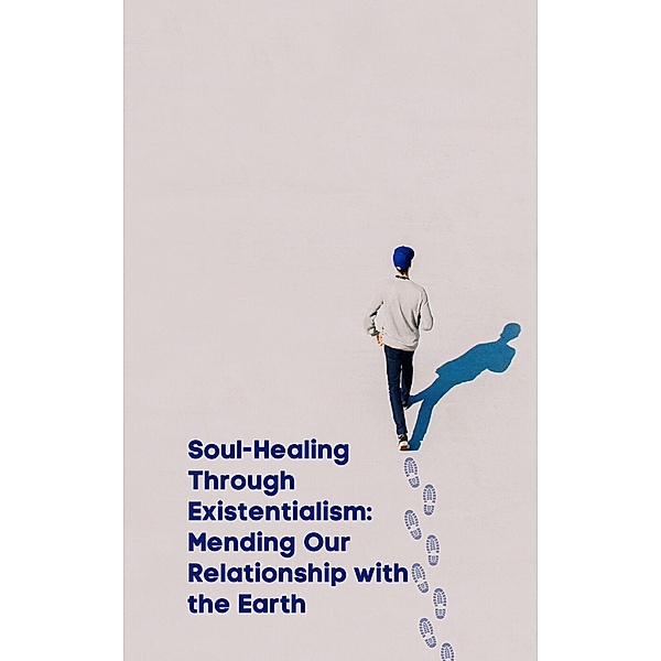 Soul-Healing Through Existentialism:  Mending Our Relationship with the Earth, Jeremy Johnson
