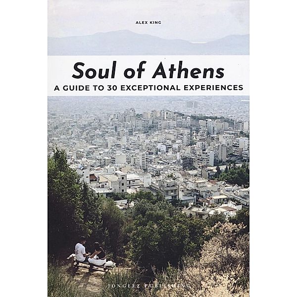 Soul of Athens: A Guide to 30 Exceptional Experiences, Alex King
