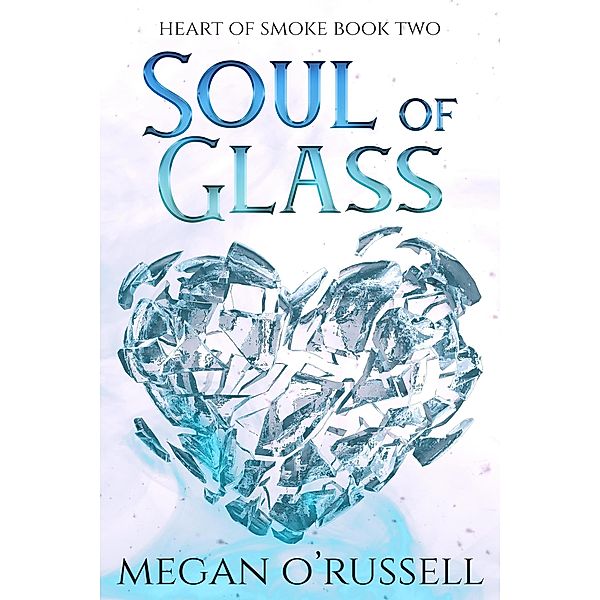 Soul of Glass (Heart of Smoke, #2) / Heart of Smoke, Megan O'Russell