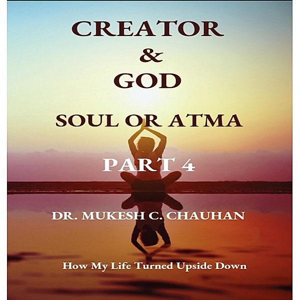 Soul or Atma (Part 4 - Creator and God) / Part 4 - Creator and God, Mukesh C. Chauhan