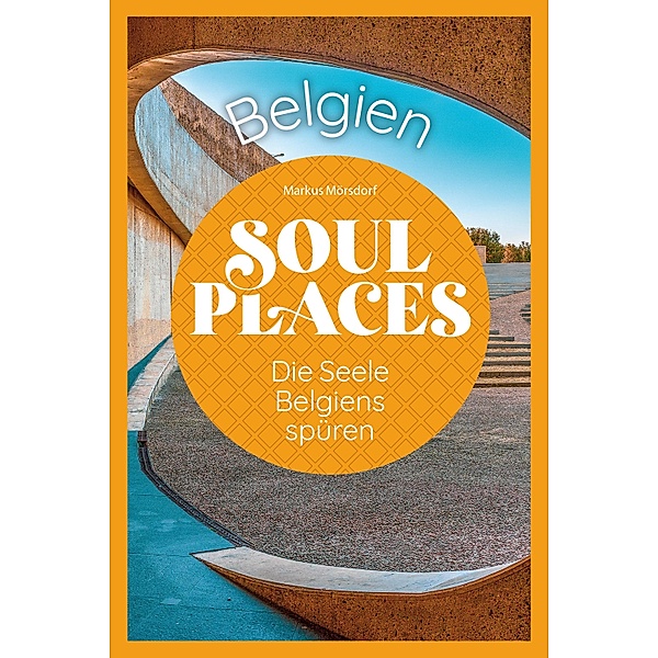 Soul Places Belgien - Die Seele Belgiens spüren / Soul Places, Markus Mörsdorf