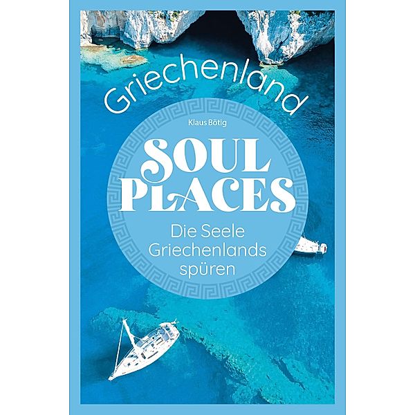 Soul Places Griechenland - Die Seele Griechenlands spüren / Soul Places, Klaus Bötig