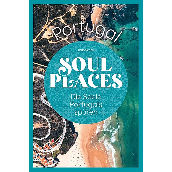 Soul Places Portugal - Die Seele Portugals spüren / Soul Places, Thilo Scheu