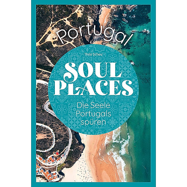 Soul Places Portugal - Die Seele Portugals spüren, Thilo Scheu