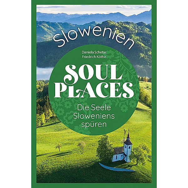 Soul Places Slowenien - Die Seele Sloweniens spüren, Daniela Schetar, Friedrich Köthe